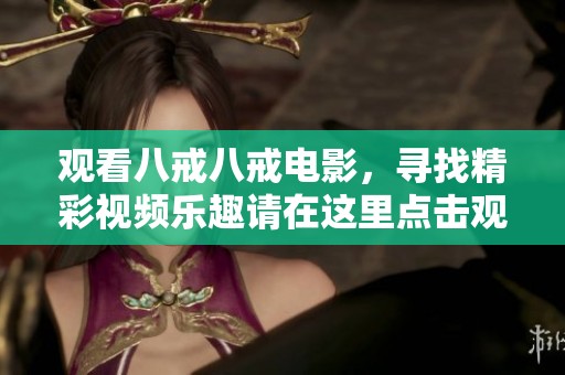观看八戒八戒电影，寻找精彩视频乐趣请在这里点击观看