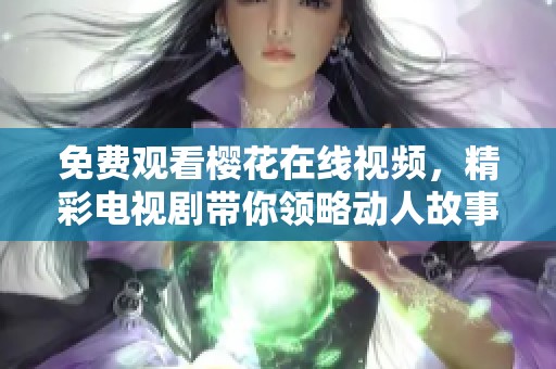 免费观看樱花在线视频，精彩电视剧带你领略动人故事。