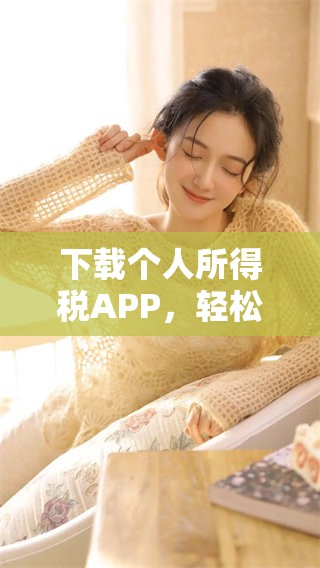 下载个人所得税APP，轻松管理你的税务信息，便捷又高效！