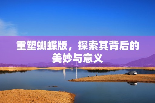 重塑蝴蝶版，探索其背后的美妙与意义