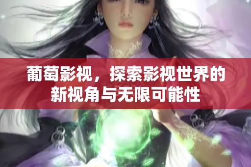 葡萄影视，探索影视世界的新视角与无限可能性