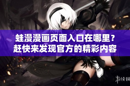 蛙漫漫画页面入口在哪里？赶快来发现官方的精彩内容吧！