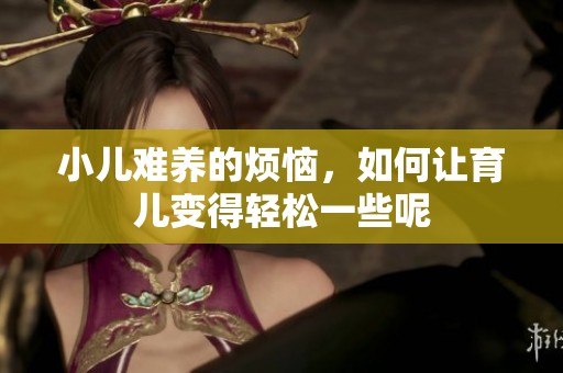 小儿难养的烦恼，如何让育儿变得轻松一些呢