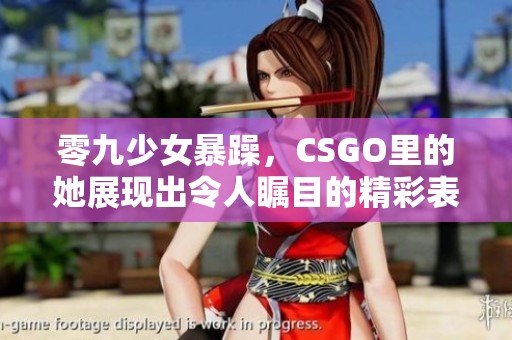 零九少女暴躁，CSGO里的她展现出令人瞩目的精彩表现