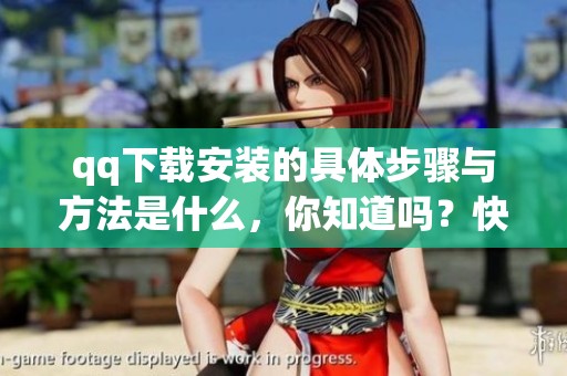 qq下载安装的具体步骤与方法是什么，你知道吗？快来了解一下吧！