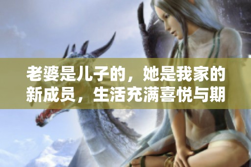 老婆是儿子的，她是我家的新成员，生活充满喜悦与期待