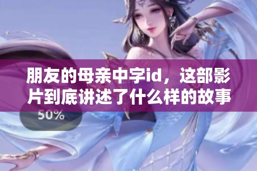 朋友的母亲中字id，这部影片到底讲述了什么样的故事呢