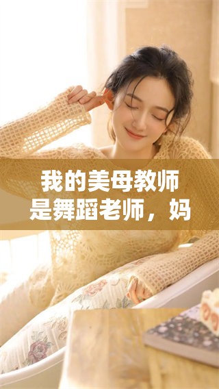 我的美母教师是舞蹈老师，妈妈的舞蹈才华让我钦佩不已