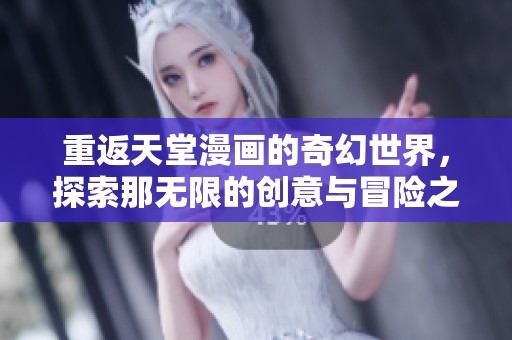 重返天堂漫画的奇幻世界，探索那无限的创意与冒险之旅