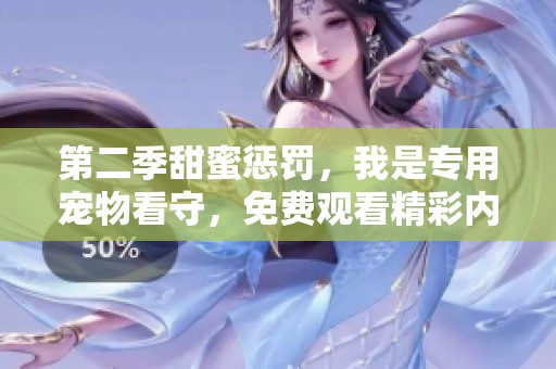 第二季甜蜜惩罚，我是专用宠物看守，免费观看精彩内容！