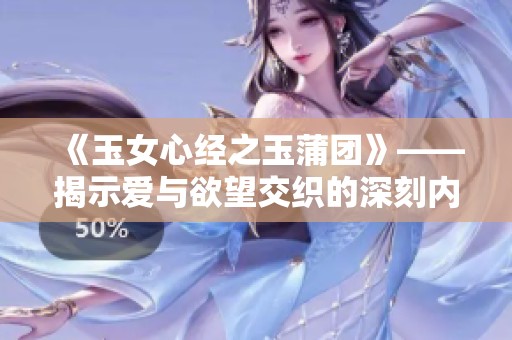 《玉女心经之玉蒲团》——揭示爱与欲望交织的深刻内涵与故事解析
