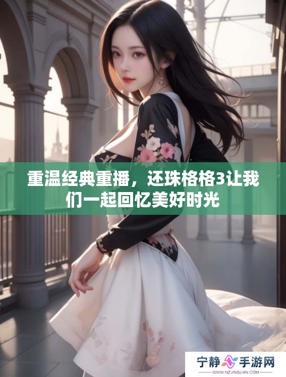 重温经典重播，还珠格格3让我们一起回忆美好时光