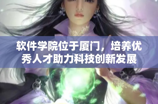 软件学院位于厦门，培养优秀人才助力科技创新发展