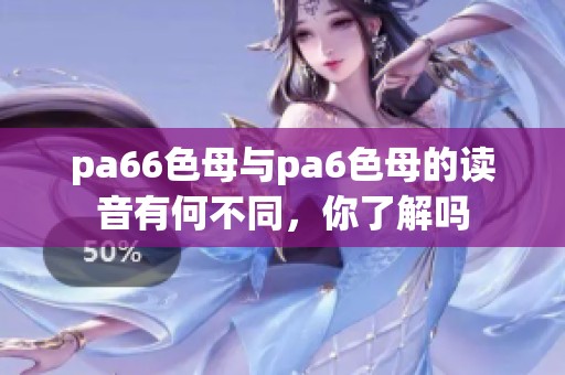 pa66色母与pa6色母的读音有何不同，你了解吗