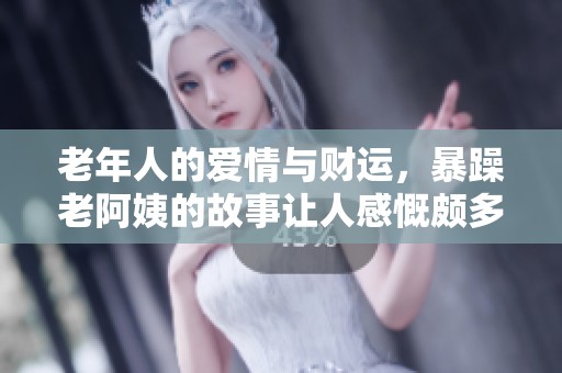 老年人的爱情与财运，暴躁老阿姨的故事让人感慨颇多