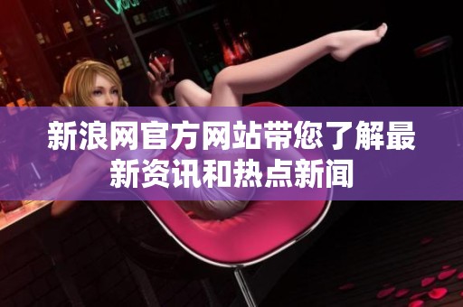 新浪网官方网站带您了解最新资讯和热点新闻