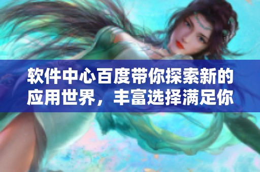 软件中心百度带你探索新的应用世界，丰富选择满足你的需求