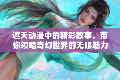 遮天动漫中的精彩故事，带你领略奇幻世界的无限魅力