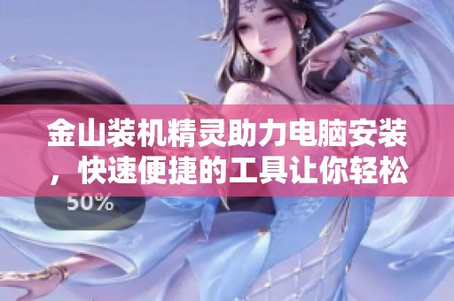 金山装机精灵助力电脑安装，快速便捷的工具让你轻松上手