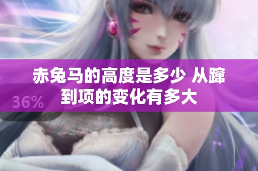 赤兔马的高度是多少 从蹿到项的变化有多大
