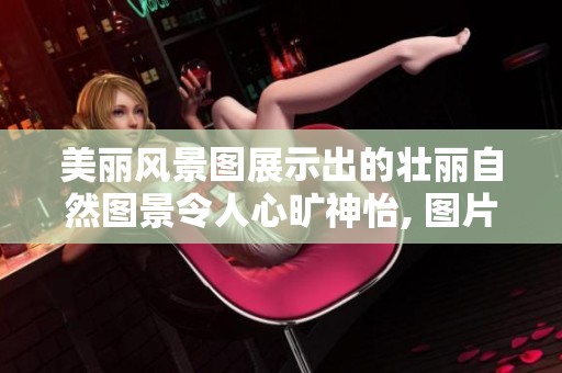 美丽风景图展示出的壮丽自然图景令人心旷神怡, 图片中景色如画般迷人