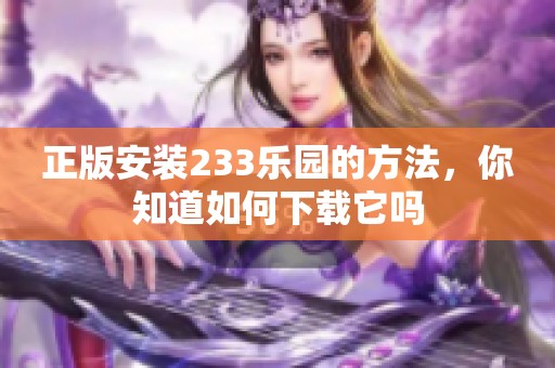 正版安装233乐园的方法，你知道如何下载它吗