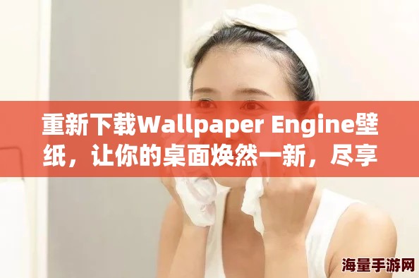 重新下载Wallpaper Engine壁纸，让你的桌面焕然一新，尽享视觉盛宴