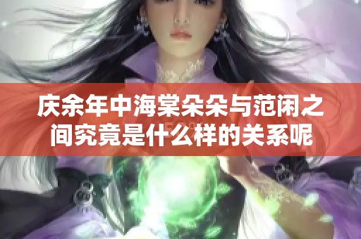 庆余年中海棠朵朵与范闲之间究竟是什么样的关系呢