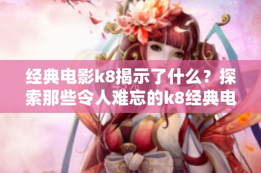 经典电影k8揭示了什么？探索那些令人难忘的k8经典电影背后的故事