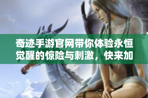 奇迹手游官网带你体验永恒觉醒的惊险与刺激，快来加入我们吧