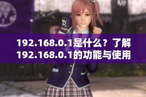 192.168.0.1是什么？了解192.168.0.1的功能与使用方法