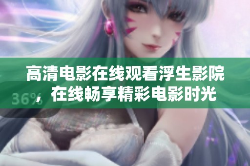 高清电影在线观看浮生影院，在线畅享精彩电影时光