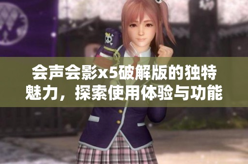 会声会影x5破解版的独特魅力，探索使用体验与功能详解