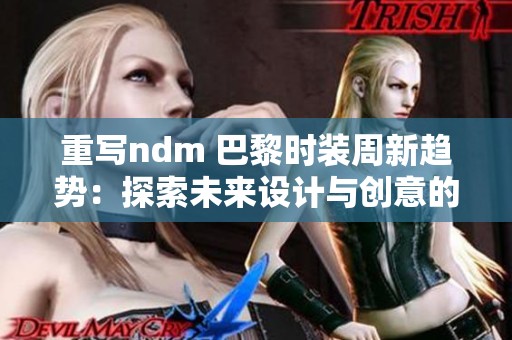 重写ndm 巴黎时装周新趋势：探索未来设计与创意的无尽可能性