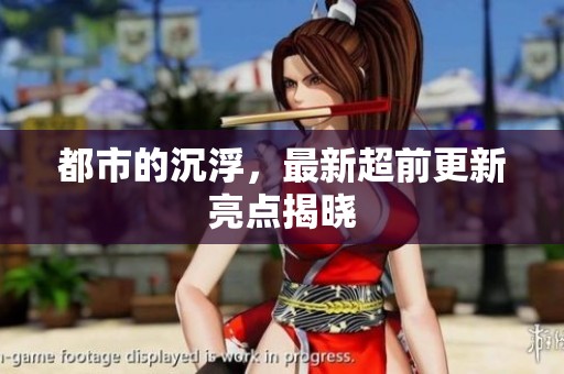都市的沉浮，最新超前更新亮点揭晓