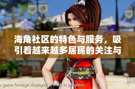 海角社区的特色与服务，吸引着越来越多居民的关注与参与