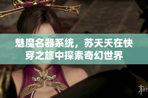 魅魔名器系统，苏夭夭在快穿之旅中探索奇幻世界