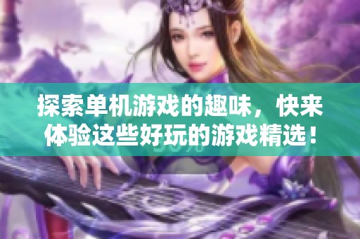 探索单机游戏的趣味，快来体验这些好玩的游戏精选！