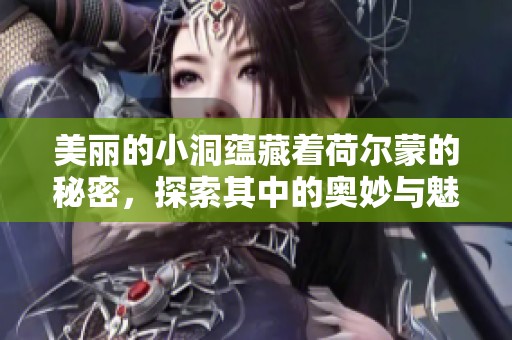 美丽的小洞蕴藏着荷尔蒙的秘密，探索其中的奥妙与魅力