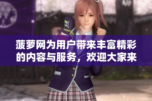 菠萝网为用户带来丰富精彩的内容与服务，欢迎大家来参与体验。