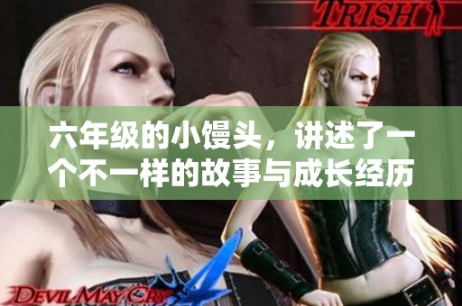 六年级的小馒头，讲述了一个不一样的故事与成长经历