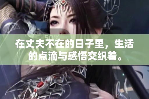 在丈夫不在的日子里，生活的点滴与感悟交织着。