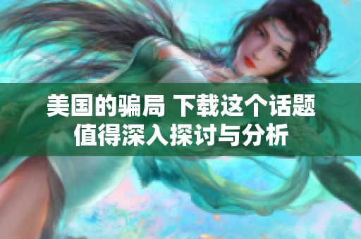 美国的骗局 下载这个话题值得深入探讨与分析