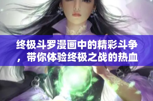 终极斗罗漫画中的精彩斗争，带你体验终极之战的热血时刻