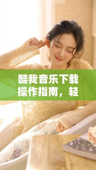 酷我音乐下载操作指南，轻松获取你喜欢的音乐资源