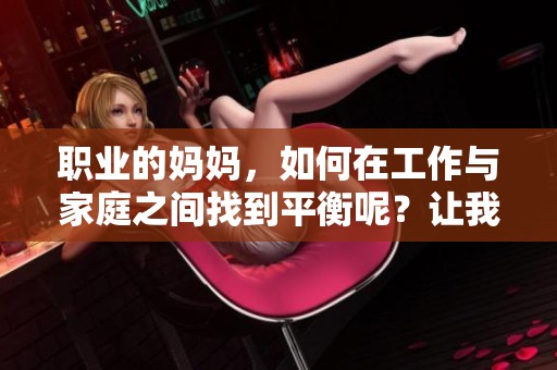 职业的妈妈，如何在工作与家庭之间找到平衡呢？让我们一起来探讨这个话题。