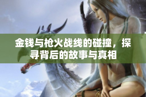 金钱与枪火战线的碰撞，探寻背后的故事与真相