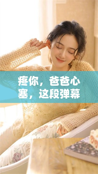 疼你，爸爸心塞，这段弹幕背后的故事揭示了什么呢
