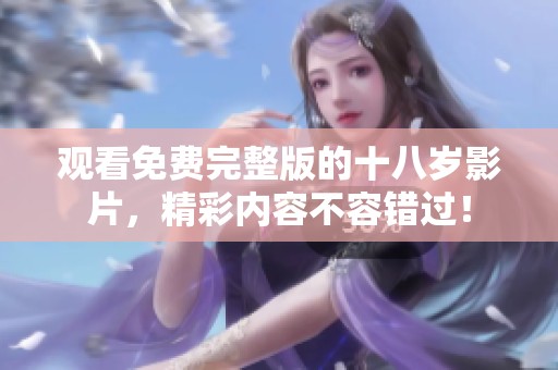 观看免费完整版的十八岁影片，精彩内容不容错过！