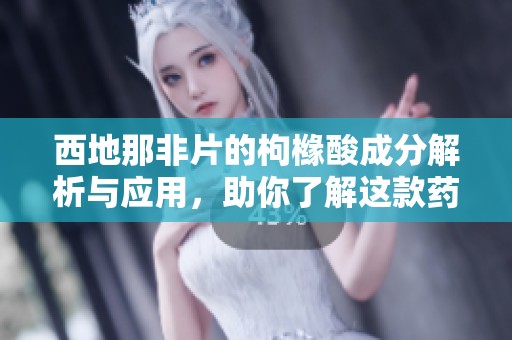 西地那非片的枸橼酸成分解析与应用，助你了解这款药物的效果与优势